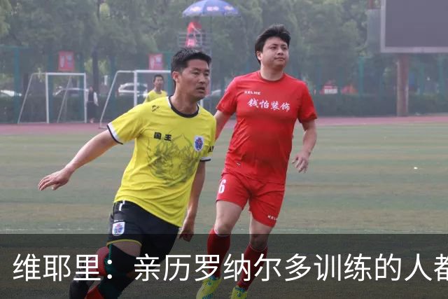 维耶里：亲历罗纳尔多训练的人都明白他的强大